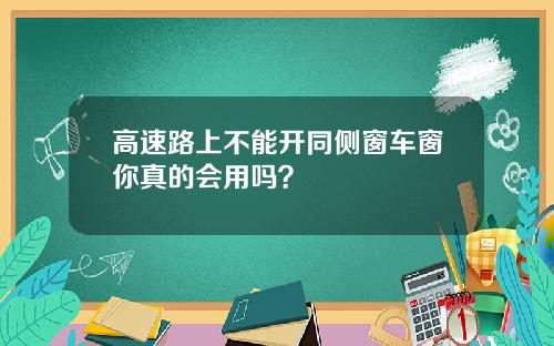 高速路上不能开同侧窗车窗你真的会用吗？