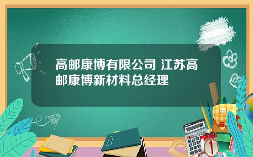 高邮康博有限公司 江苏高邮康博新材料总经理