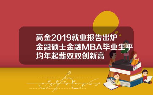 高金2019就业报告出炉金融硕士金融MBA毕业生平均年起薪双双创新高