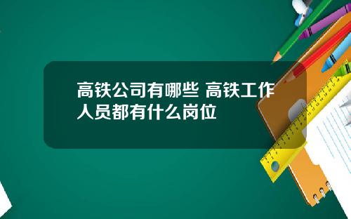 高铁公司有哪些 高铁工作人员都有什么岗位