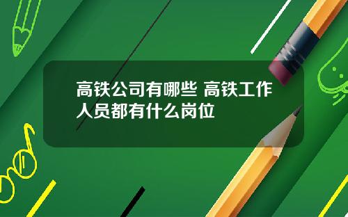 高铁公司有哪些 高铁工作人员都有什么岗位