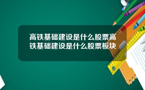 高铁基础建设是什么股票高铁基础建设是什么股票板块