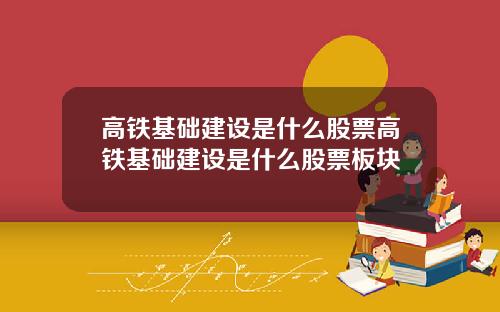高铁基础建设是什么股票高铁基础建设是什么股票板块