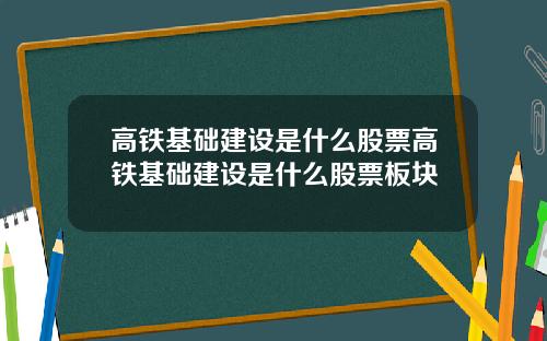 高铁基础建设是什么股票高铁基础建设是什么股票板块