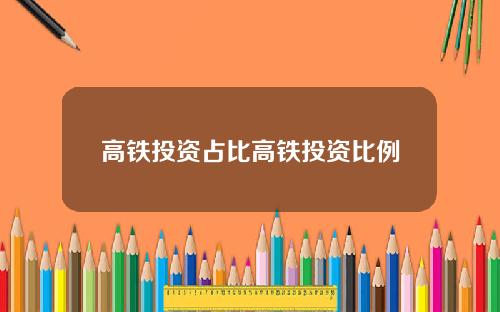 高铁投资占比高铁投资比例