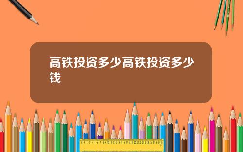 高铁投资多少高铁投资多少钱