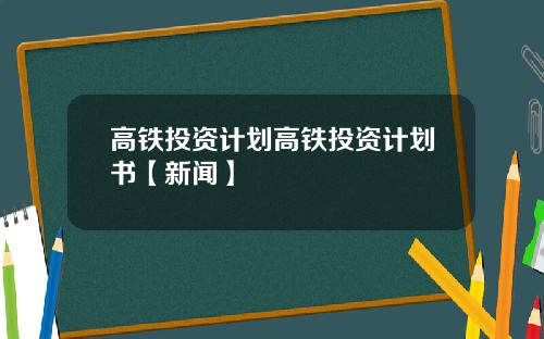 高铁投资计划高铁投资计划书【新闻】