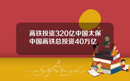 高铁投资320亿中国太保中国高铁总投资40万亿