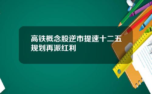 高铁概念股逆市提速十二五规划再派红利