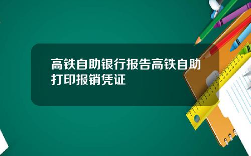 高铁自助银行报告高铁自助打印报销凭证