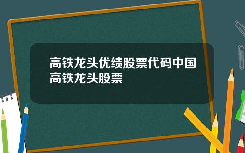 高铁龙头优绩股票代码中国高铁龙头股票