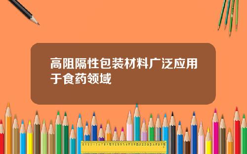 高阻隔性包装材料广泛应用于食药领域