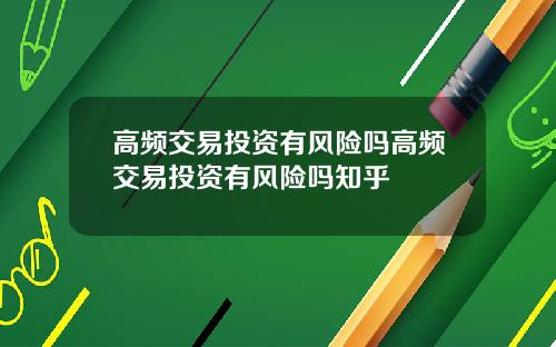 高频交易投资有风险吗高频交易投资有风险吗知乎