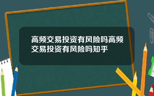 高频交易投资有风险吗高频交易投资有风险吗知乎