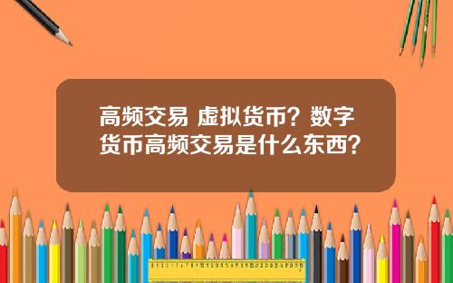 高频交易 虚拟货币？数字货币高频交易是什么东西？