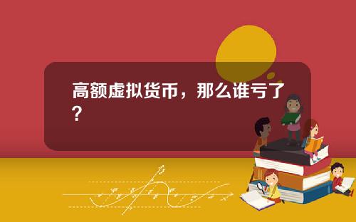 高额虚拟货币，那么谁亏了？