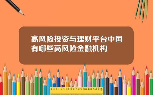 高风险投资与理财平台中国有哪些高风险金融机构