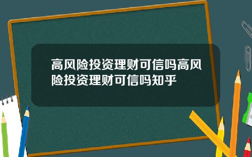 高风险投资理财可信吗高风险投资理财可信吗知乎