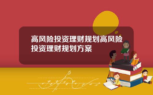 高风险投资理财规划高风险投资理财规划方案