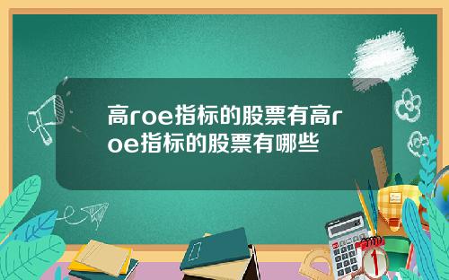 高roe指标的股票有高roe指标的股票有哪些