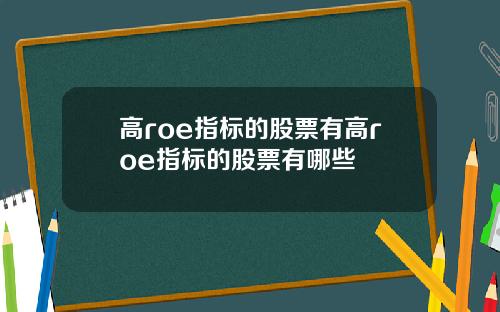高roe指标的股票有高roe指标的股票有哪些