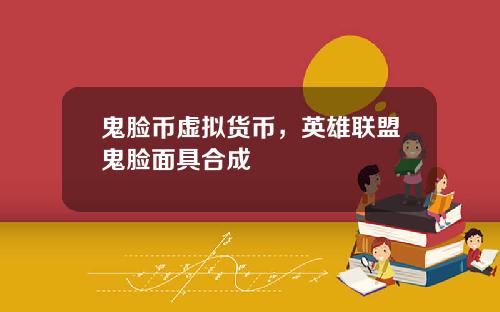 鬼脸币虚拟货币，英雄联盟鬼脸面具合成