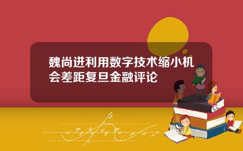 魏尚进利用数字技术缩小机会差距复旦金融评论