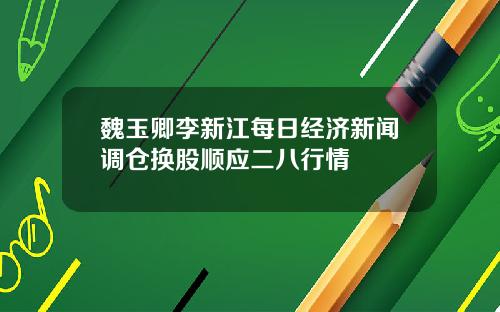 魏玉卿李新江每日经济新闻调仓换股顺应二八行情