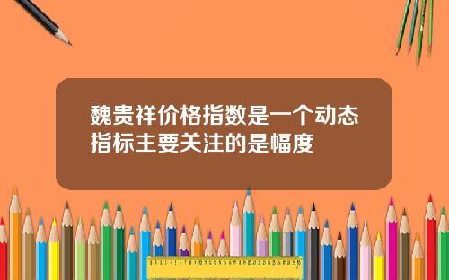 魏贵祥价格指数是一个动态指标主要关注的是幅度