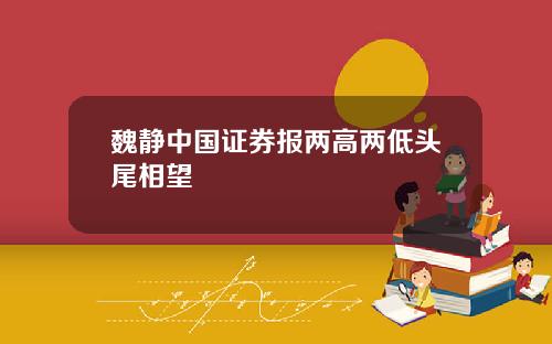魏静中国证券报两高两低头尾相望