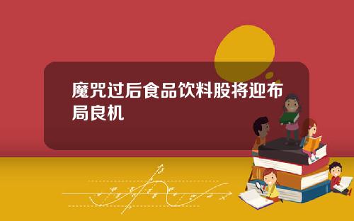魔咒过后食品饮料股将迎布局良机