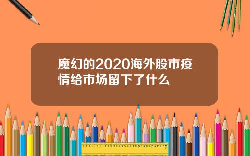 魔幻的2020海外股市疫情给市场留下了什么