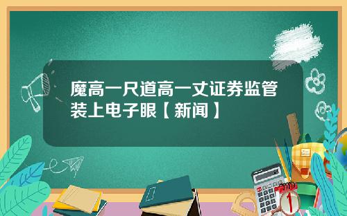 魔高一尺道高一丈证券监管装上电子眼【新闻】