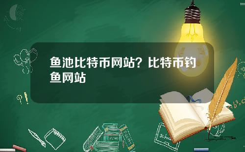 鱼池比特币网站？比特币钓鱼网站