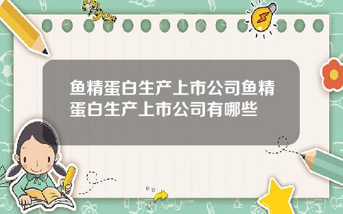 鱼精蛋白生产上市公司鱼精蛋白生产上市公司有哪些