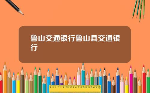 鲁山交通银行鲁山县交通银行