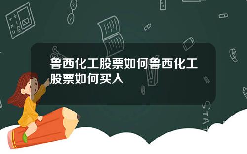 鲁西化工股票如何鲁西化工股票如何买入