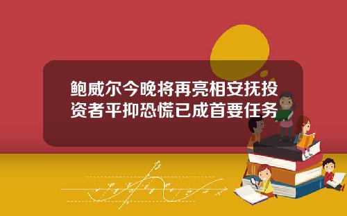 鲍威尔今晚将再亮相安抚投资者平抑恐慌已成首要任务