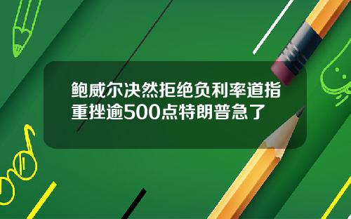 鲍威尔决然拒绝负利率道指重挫逾500点特朗普急了