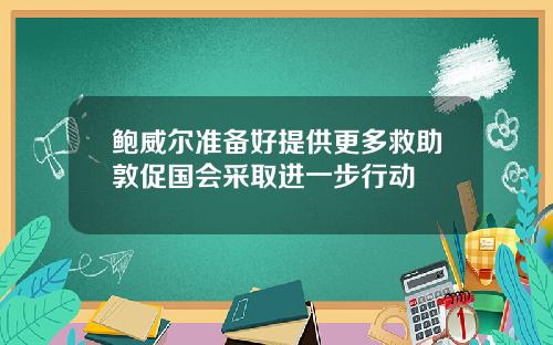鲍威尔准备好提供更多救助敦促国会采取进一步行动