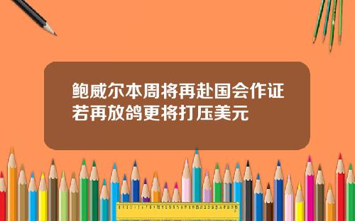鲍威尔本周将再赴国会作证若再放鸽更将打压美元