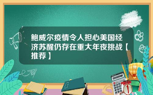 鲍威尔疫情令人担心美国经济苏醒仍存在重大年夜挑战【推荐】