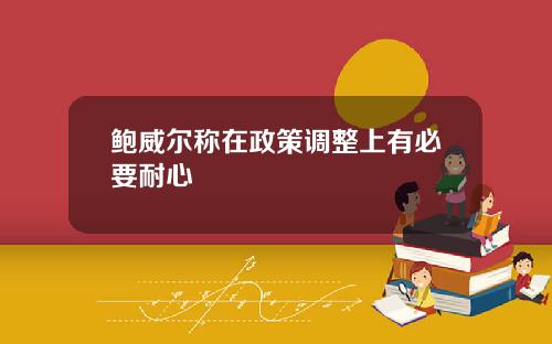 鲍威尔称在政策调整上有必要耐心