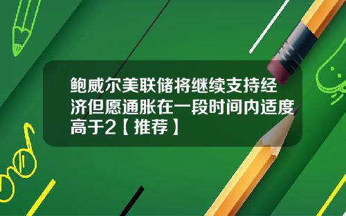 鲍威尔美联储将继续支持经济但愿通胀在一段时间内适度高于2【推荐】