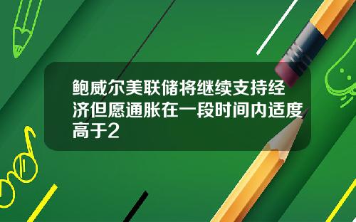 鲍威尔美联储将继续支持经济但愿通胀在一段时间内适度高于2