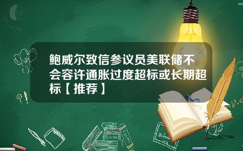 鲍威尔致信参议员美联储不会容许通胀过度超标或长期超标【推荐】