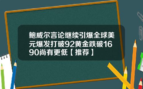 鲍威尔言论继续引爆全球美元爆发打破92黄金跌破1690尚有更低【推荐】