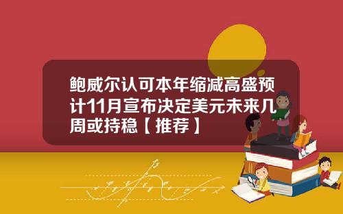 鲍威尔认可本年缩减高盛预计11月宣布决定美元未来几周或持稳【推荐】