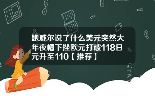 鲍威尔说了什么美元突然大年夜幅下挫欧元打破118日元升至110【推荐】