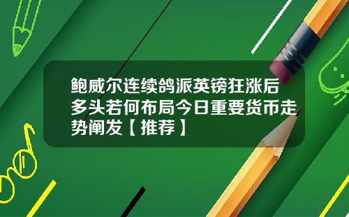 鲍威尔连续鸽派英镑狂涨后多头若何布局今日重要货币走势阐发【推荐】